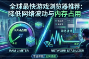 全球最快游戏浏览器推荐：降低网络波动与内存占用
