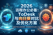2026 远程办公必备：ToDesk 与向日葵对比及优化方案