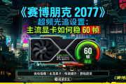 《赛博朋克 2077》超频版光追设置：主流显卡如何稳 60 帧